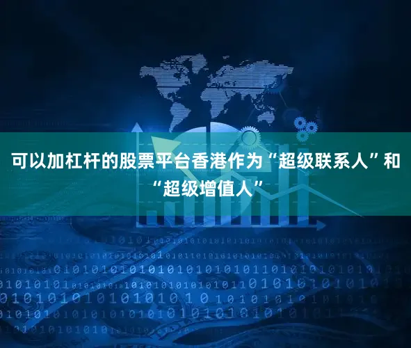可以加杠杆的股票平台香港作为“超级联系人”和“超级增值人”