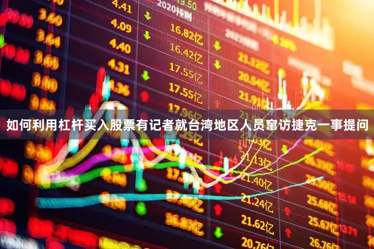 如何利用杠杆买入股票有记者就台湾地区人员窜访捷克一事提问