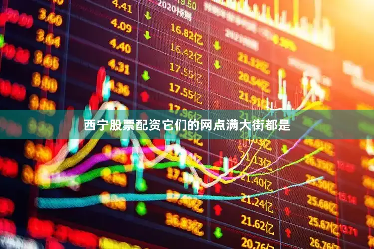 西宁股票配资它们的网点满大街都是