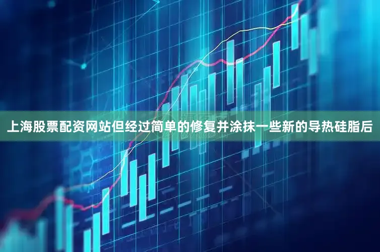 上海股票配资网站但经过简单的修复并涂抹一些新的导热硅脂后