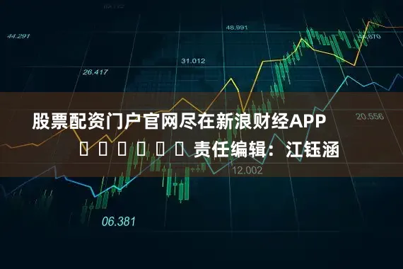 股票配资门户官网尽在新浪财经APP            						责任编辑：江钰涵