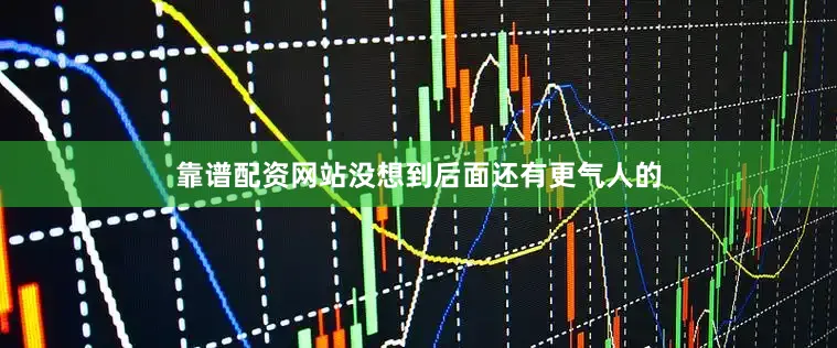 靠谱配资网站没想到后面还有更气人的