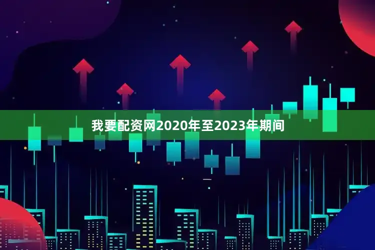 我要配资网2020年至2023年期间