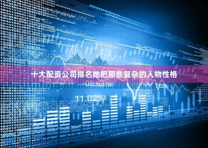 十大配资公司排名她把那些复杂的人物性格