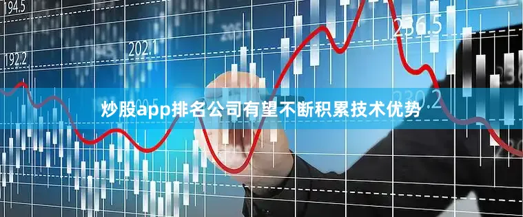 炒股app排名公司有望不断积累技术优势