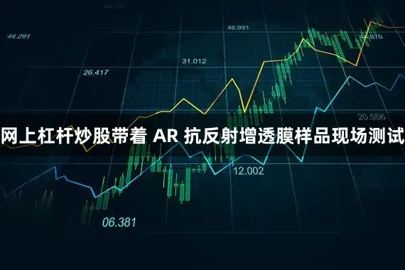 网上杠杆炒股带着 AR 抗反射增透膜样品现场测试