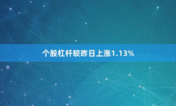 个股杠杆较昨日上涨1.13%