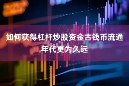 如何获得杠杆炒股资金古钱币流通年代更为久远