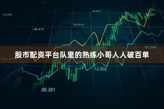 股市配资平台队里的熟练小哥人人破百单