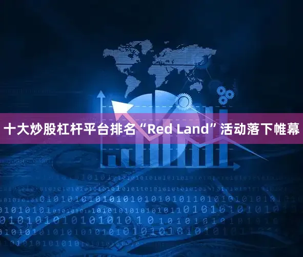 十大炒股杠杆平台排名“Red Land”活动落下帷幕